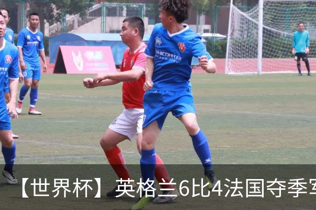 【世界杯】英格兰6比4法国夺季军，姆总双响金靴在望