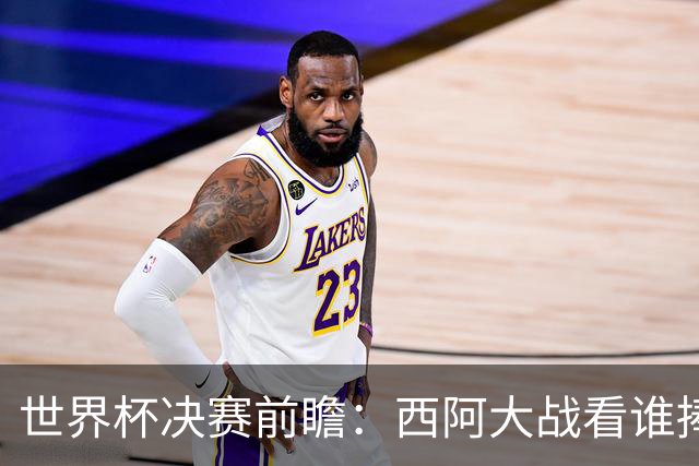 世界杯决赛前瞻：西阿大战看谁捧大力神杯 一人冲击历史神迹