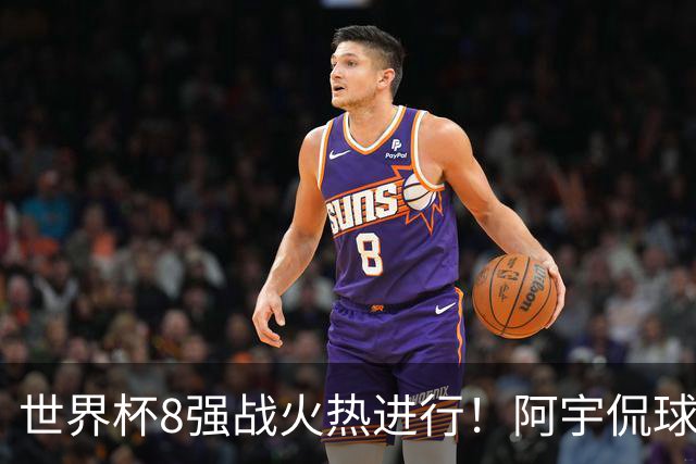 世界杯8强战火热进行！阿宇侃球5连红近12中10领衔