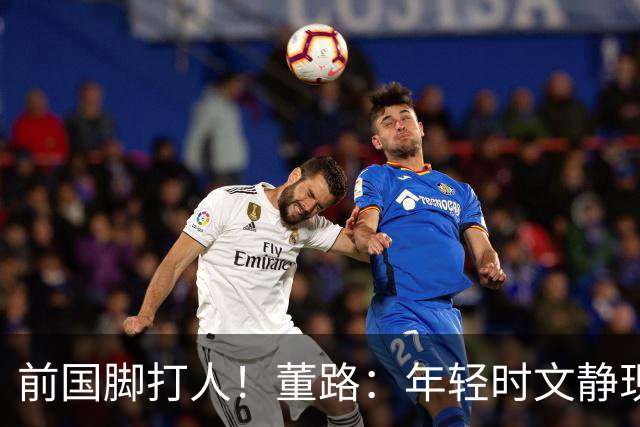 前国脚打人！董路：年轻时文静现在咋这样？上海俱乐部从小踢假球