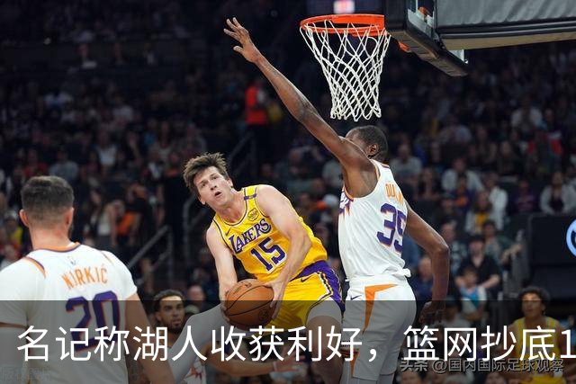 名记称湖人收获利好，篮网抄底16+8悍将，可能放弃竞价里夫斯？