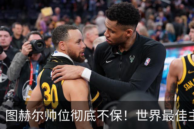 图赫尔帅位彻底不保！世界最佳主帅坐等英格兰，只为下课接班