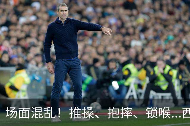 场面混乱！推搡、抱摔、锁喉...西班牙&阿根廷决赛冲突全记录>>