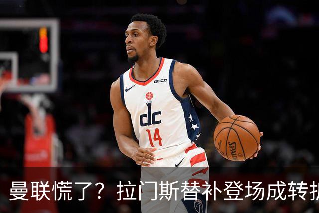 曼联慌了？拉门斯替补登场成转折点 致命失误撕碎比利时