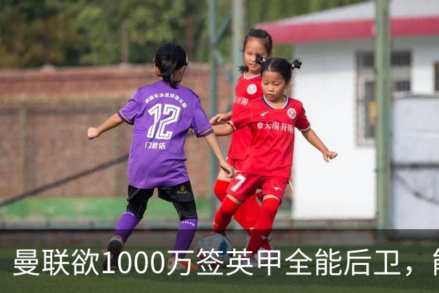 曼联欲1000万签英甲全能后卫，能打中卫左闸一个顶俩！霍尔太贵买不起