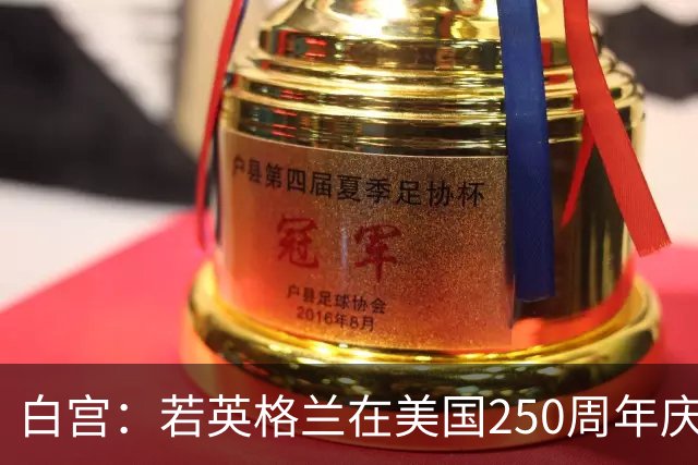 白宫：若英格兰在美国250周年庆赢得世界杯 那将会很棒
