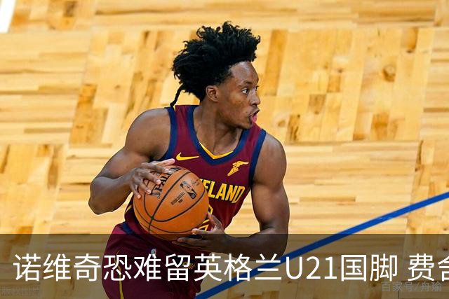 诺维奇恐难留英格兰U21国脚 费舍尔遭英超四队哄抢