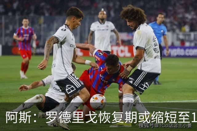 阿斯：罗德里戈恢复期或缩短至10个月，预计明年1月获医疗许可