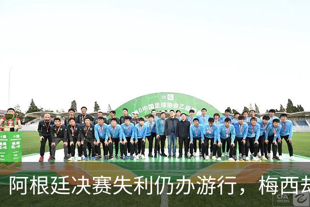阿根廷决赛失利仍办游行，梅西却缺席独自飞回罗萨里奥