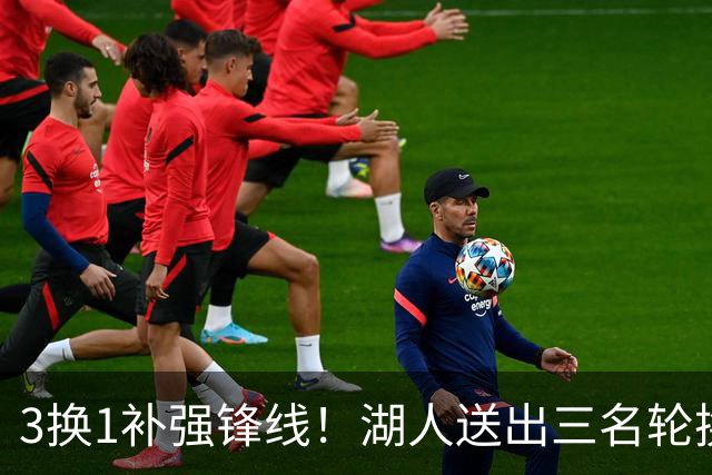 3换1补强锋线！湖人送出三名轮换，计划引进东契奇前队友