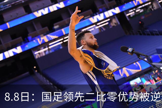 8.8日：国足领先二比零优势被逆转东南亚劲旅换人制胜策略成关键赛后数据揭示真因