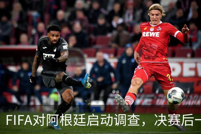 FIFA对阿根廷启动调查，决赛后一张红牌被取消